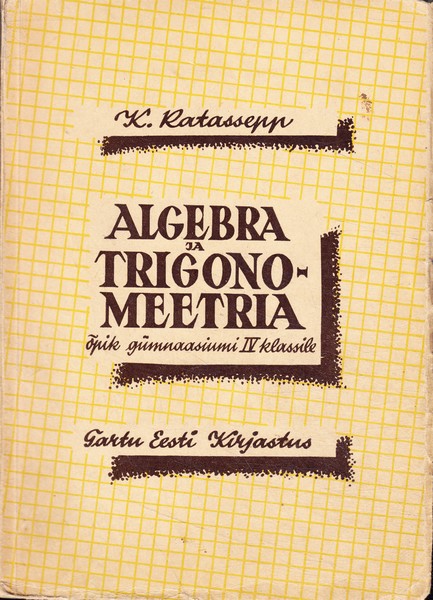 K. Ratassepp Algebra ja trigonomeetria õpik : gümnaasiumi IV klassile
