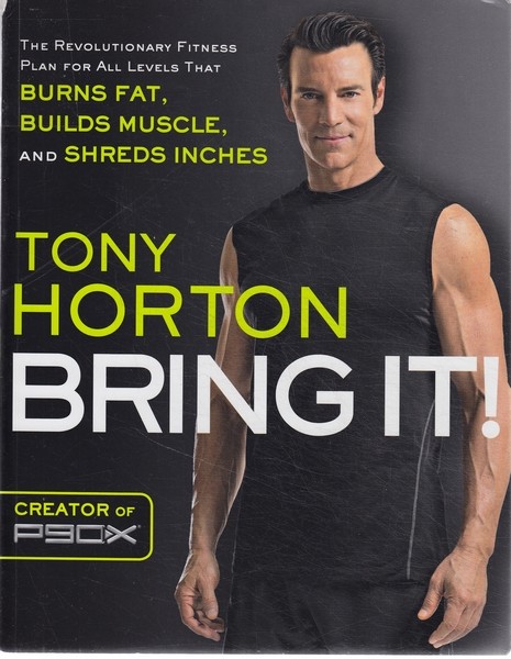 Tony Horton Bring It!: The Revolutionary Fitness Plan for All Levels That Burns Fat, Builds Muscle, and Shreds Inches