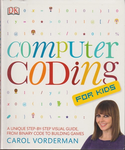 Carol Vorderman Computer coding for kids : a unique step-by-step visual guide, from binary code to building games