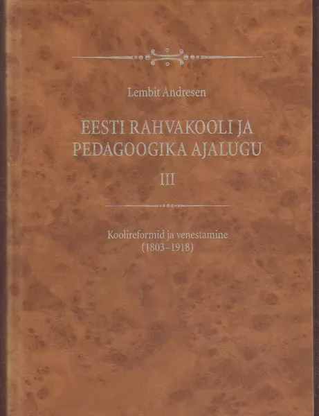 Lembit Andresen Eesti rahvakooli ja pedagoogika ajalugu. III, Koolireformid ja venestamine (1803-1918)