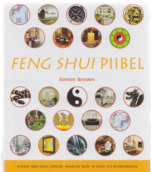 Simon Brown Feng shui piibel : juhised oma kodu, tervise, rahalise seisu ja kogu elu edendamiseks
