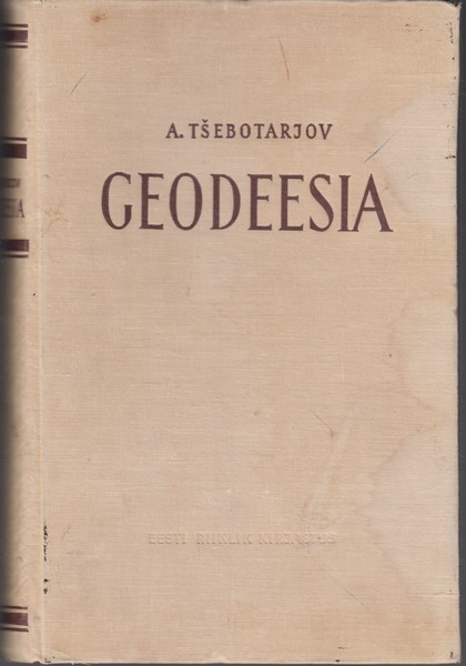 Aleksandr Stepanovitš Tšebotarjov Geodeesia. 1. osa : kõrgemate geodeetiliste õppeasutuste üliõpilastele ja tehnikumide õpilastele
