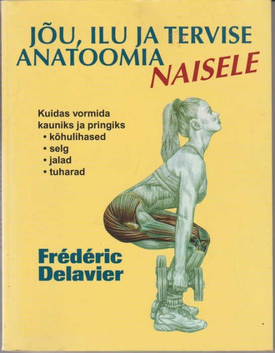 Frédéric Delavier Jõu, ilu ja tervise anatoomia naisele : [kuidas vormida kauniks ja pringiks kõhulihased, selg, jalad, tuharad]