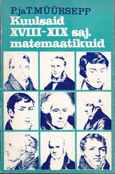 Peeter ja Taisi Müürsepp Kuulsaid XVIII-XIX sajandi matemaatikuid : etüüde prantsuse matemaatikute elust