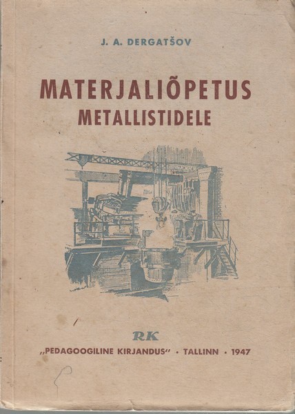 J.[!I.] A. Dergatšov Materjaliõpetus metallistidele : õpik tööstus- ja raudteekoolidele
