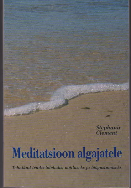 Stephanie Clement Meditatsioon algajatele : tehnikad teadvelolekuks, mõtluseks ja lõõgastumiseks