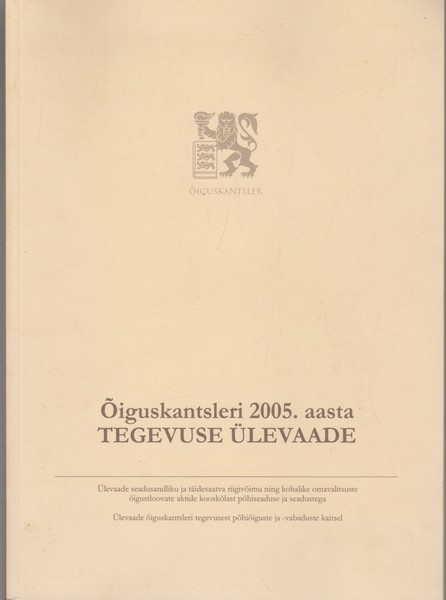 Õiguskantsleri 2005 aasta tegevuse ülevaade : ülevaade seadusandliku riigivõimu ja täidesaatva riigivõimu ning kohalike omavalitsuste õigustloovate aktide kooskõlast põhiseaduse ja seadustega. Ülevaade õiguskantsleri tegevusest põhiõiguste ja vabaduste kaitsel