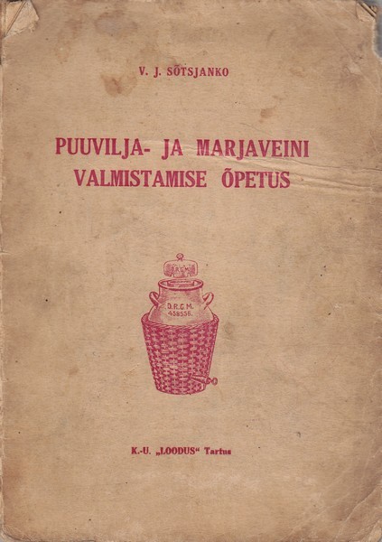 V. J. Sõtsjanko Puuvilja- ja marjaveini valmistamise õpetus : praktiline käsiraamat puuvilja- ja marjaveini valmistamiseks väiketööstusele ja koduseks otstarbeks