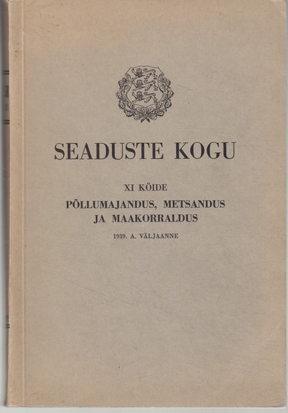 Seaduste kogu. XI köide, Põllumajandus, metsandus ja maakorraldus : 1939. a. väljaanne