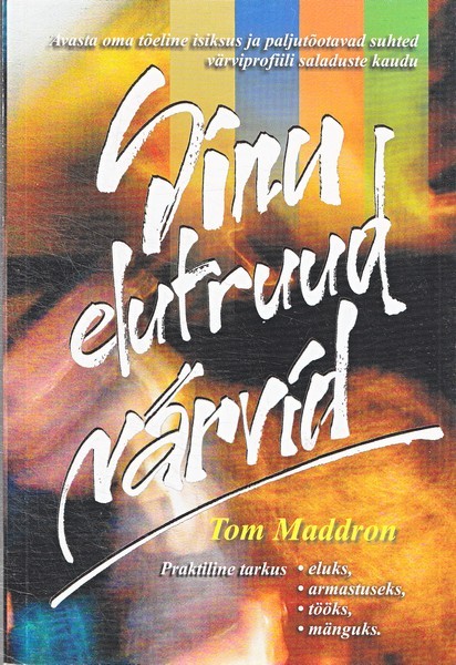 Tom Maddron Sinu elutruud värvid : praktiline tarkus eluks, armastuseks, tööks, mänguks