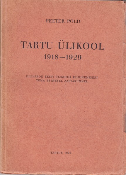 Peeter Põld Tartu Ülikool 1918-1929 : ülevaade Eesti ülikooli kujunemisest tema esimesel aastakümnel