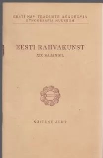 Eesti rahvakunst XIX sajandil rahvarõivastes, tööriistades ja tarbeesemetes : näituse juht