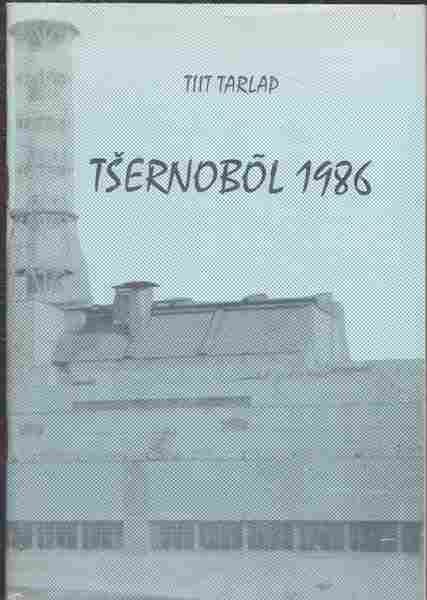 Tiit Tarlap Tšernobõl 1986 : [autori meenutusi Tšernobõli aatomielektrijaama avarii tagajärgede likvideerimisest]