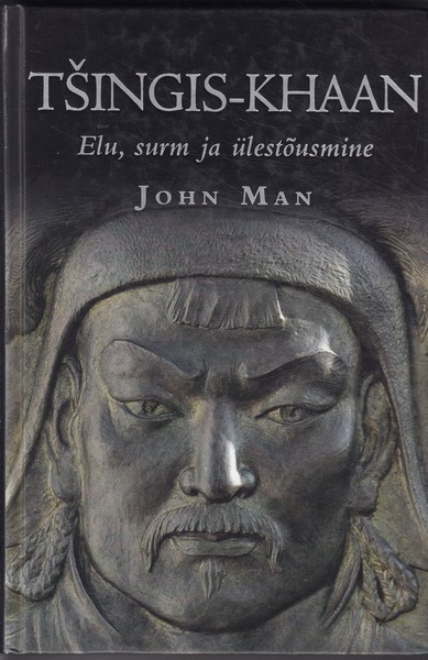 John Man Tšingis-khaan : elu, surm ja ülestõusmine