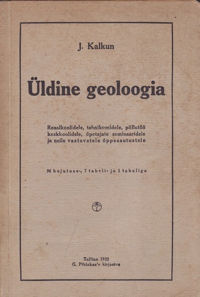 J. Kalkun Üldine geoloogia : reaalkoolidele, tehnikumidele, põllutöö keskkoolidele, õpetajate seminaaridele ja neile vastavatele õppeasutustele