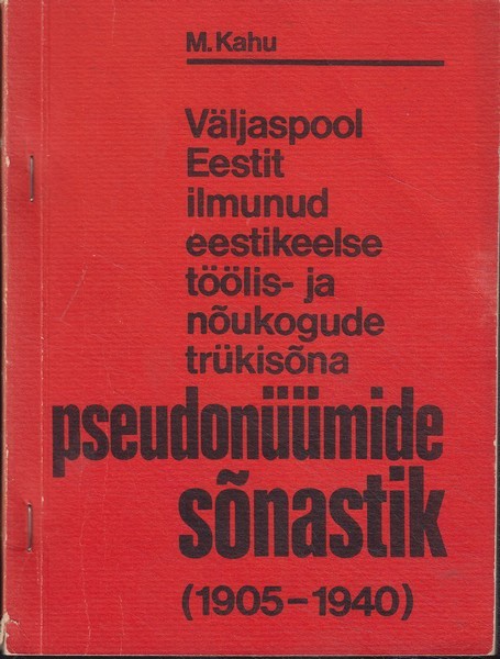 Meelik Kahu Väljaspool Eestit ilmunud eestikeelse töölis- ja nõukogude trükisõna pseudonüümide sõnastik (1905-1940)
